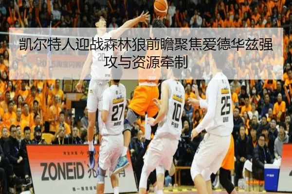凯尔特人迎战森林狼前瞻聚焦爱德华兹强攻与资源牵制