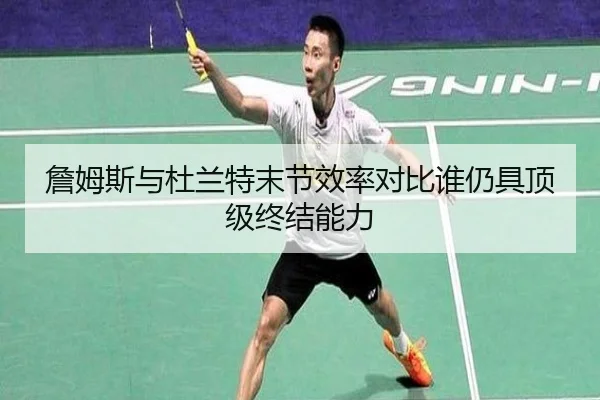 詹姆斯与杜兰特末节效率对比谁仍具顶级终结能力