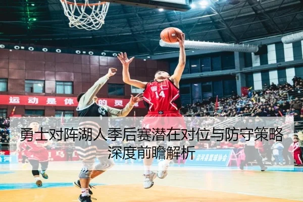 勇士对阵湖人季后赛潜在对位与防守策略深度前瞻解析