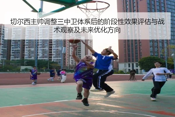 切尔西主帅调整三中卫体系后的阶段性效果评估与战术观察及未来优化方向